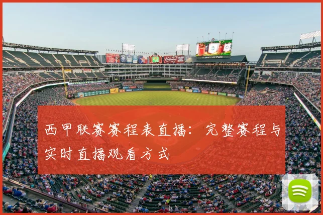 西甲联赛赛程表直播：完整赛程与实时直播观看方式