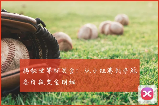 揭秘世界杯奖金:从小组赛到夺冠各阶段奖金明细