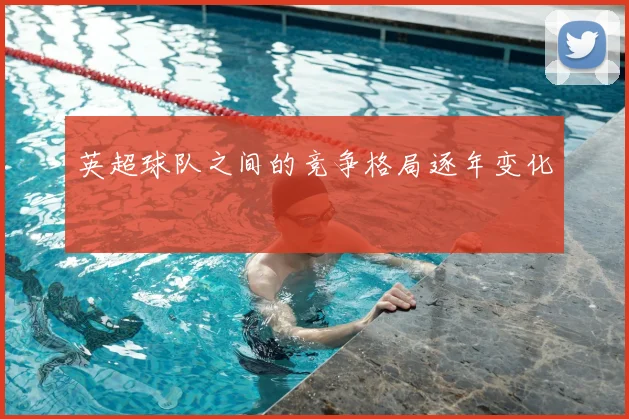 英超球队之间的竞争格局逐年变化