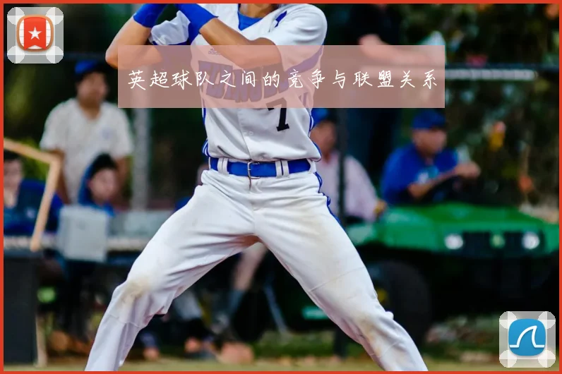 英超球队之间的竞争与联盟关系